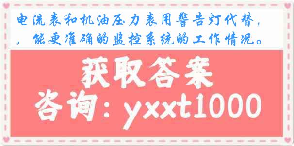 电流表和机油压力表用警告灯代替，能更准确的监控系统的工作情况。