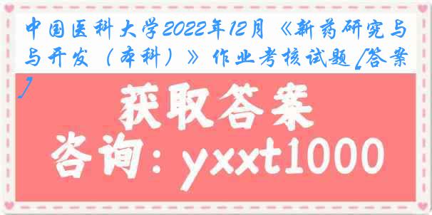 中国医科大学2022年12月《新药研究与开发（本科）》作业考核试题 [答案]