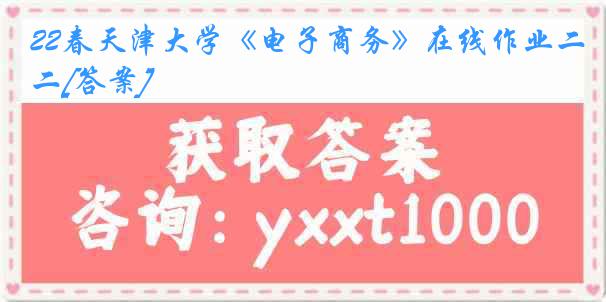 22春天津大学《电子商务》在线作业二[答案]