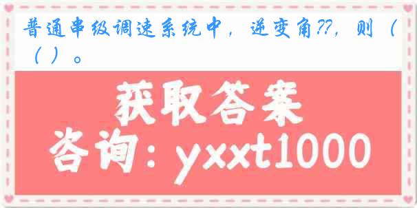 普通串级调速系统中，逆变角??，则（ ）。