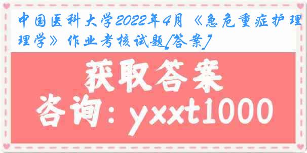 中国医科大学2022年4月《急危重症护理学》作业考核试题[答案]