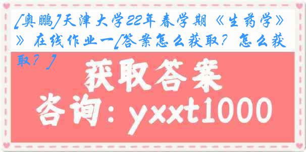 [奥鹏]天津大学22年春学期《生药学》在线作业一[答案怎么获取？怎么获取？]
