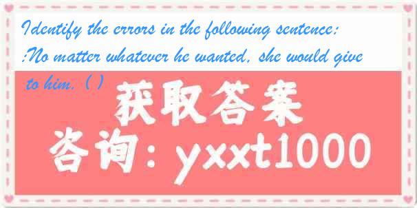 Identify the errors in the following sentence:No matter whatever he wanted, she would give it to him. ( )
