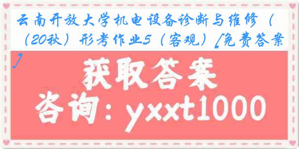 云南开放大学机电设备诊断与维修（20秋）形考作业5（客观）[免费答案]