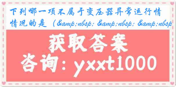 下列哪一项不属于变压器异常运行情况的是（&nbsp; &nbsp; &nbsp;）