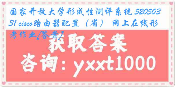国家开放大学形成性测评系统 5205031 cisco路由器配置（省） 网上在线形考作业[答案]