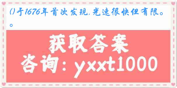 ()于1676年首次发现,光速很快但有限。