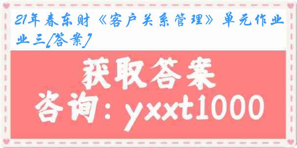 21年春东财《客户关系管理》单元作业三[答案]