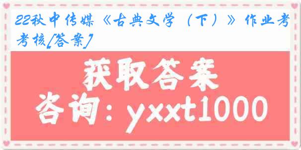 22秋中传媒《古典文学（下）》作业考核[答案]