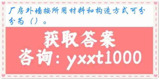 厂房外墙按所用材料和构造方式可分为（）。