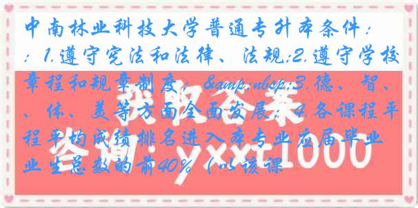 中南林业科技大学普通专升本条件：1.遵守宪法和法律、法规;2.遵守学校章程和规章制度；&nbsp;3.德、智、体、美等方面全面发展；4.各课程平均成绩排名进入本专业应届毕业生总数的前40%（以该课