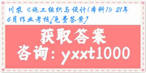 川农《施工组织与设计(本科)》21年6月作业考核[免费答案]