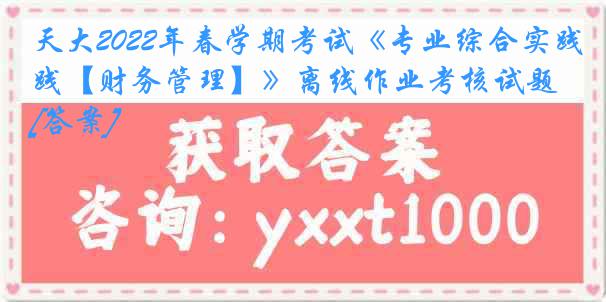 天大2022年春学期考试《专业综合实践【财务管理】》离线作业考核试题[答案]