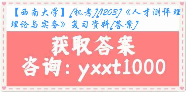 【西南大学】[机考][1203]《人才测评理论与实务》复习资料[答案]