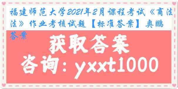 福建师范大学2021年2月课程考试《商法》作业考核试题【标准答案】奥鹏答案