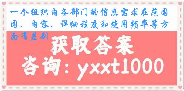 一个组织内各部门的信息需求在范围、内容、详细程度和使用频率等方面有差别