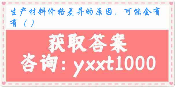 生产材料价格差异的原因，可能会有（ ）