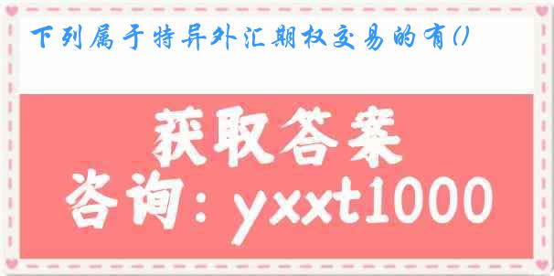 下列属于特异外汇期权交易的有()