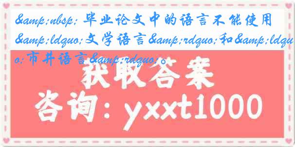 &nbsp; 毕业论文中的语言不能使用&ldquo;文学语言&rdquo;和&ldquo;市井语言&rdquo;。