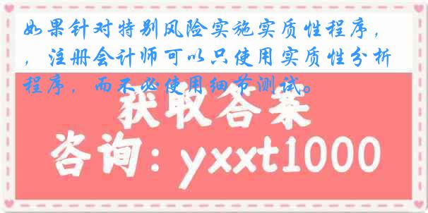 如果针对特别风险实施实质性程序，注册会计师可以只使用实质性分析程序，而不必使用细节测试。