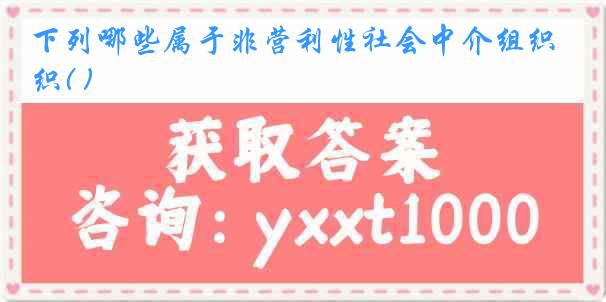 下列哪些属于非营利性社会中介组织( )