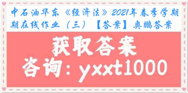 中石油华东《经济法》2021年春季学期在线作业（三）【答案】奥鹏答案