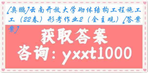 [奥鹏]云南开放大学砌体结构工程施工（22春）形考作业2（全主观）[答案]