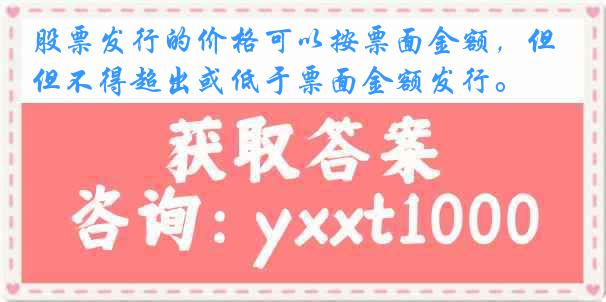 股票发行的价格可以按票面金额，但不得超出或低于票面金额发行。