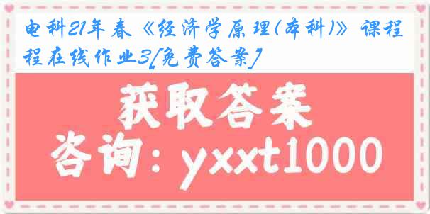 电科21年春《经济学原理(本科)》课程在线作业3[免费答案]