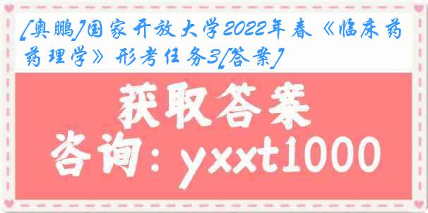 [奥鹏]国家开放大学2022年春《临床药理学》形考任务3[答案]