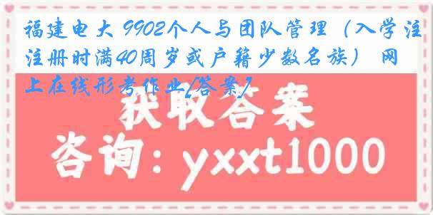 福建电大 9902个人与团队管理（入学注册时满40周岁或户籍少数名族） 网上在线形考作业[答案]