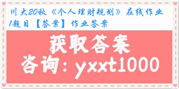 川大20秋《个人理财规划》在线作业1题目【答案】作业答案