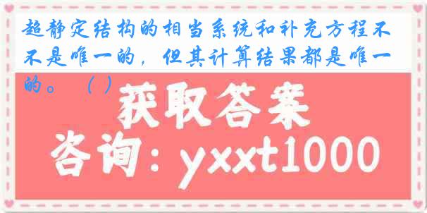 超静定结构的相当系统和补充方程不是唯一的，但其计算结果都是唯一的。 （ ）