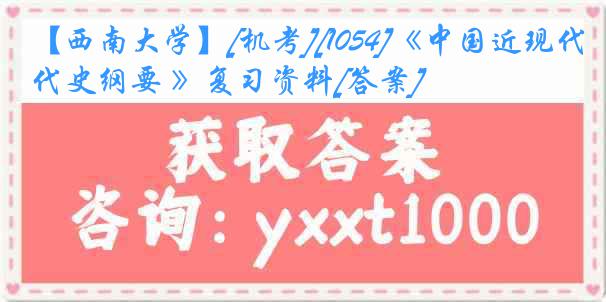 【西南大学】[机考][1054]《中国近现代史纲要 》复习资料[答案]