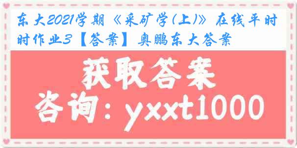 东大2021学期《采矿学(上)》在线平时作业3【答案】奥鹏东大答案