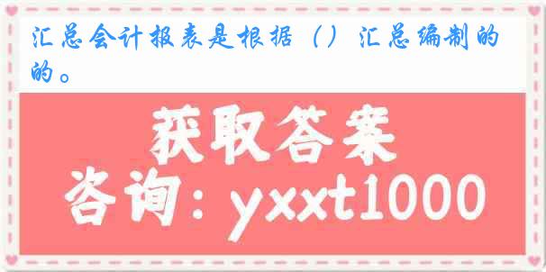 汇总会计报表是根据（）汇总编制的。