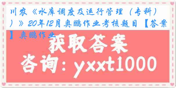 川农《水库调度及运行管理（专科）》20年12月奥鹏作业考核题目【答案】奥鹏作业