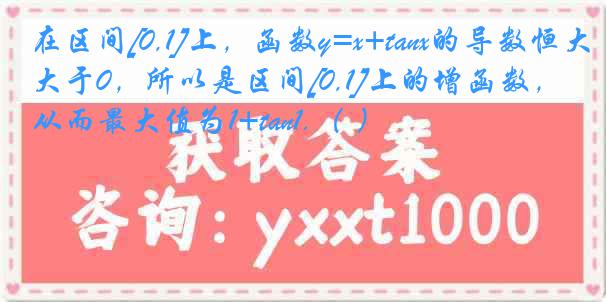在区间[0,1]上，函数y=x+tanx的导数恒大于0，所以是区间[0,1]上的增函数，从而最大值为1+tan1.（ ）