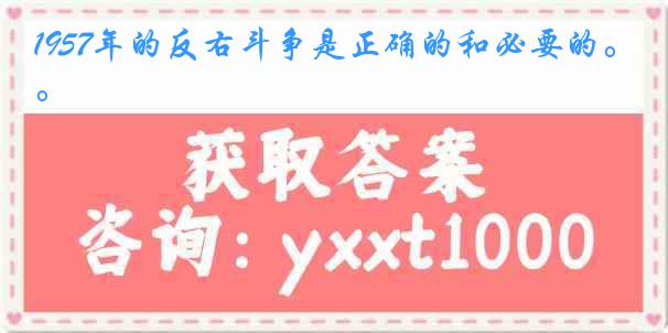 1957年的反右斗争是正确的和必要的。