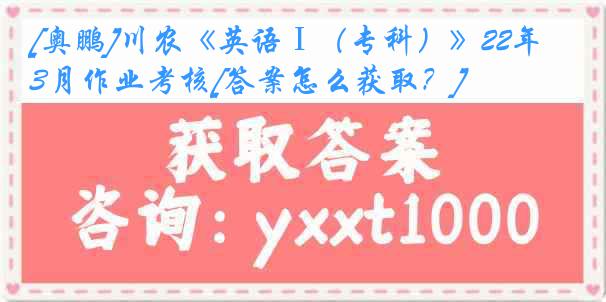 [奥鹏]川农《英语Ⅰ（专科）》22年3月作业考核[答案怎么获取？]