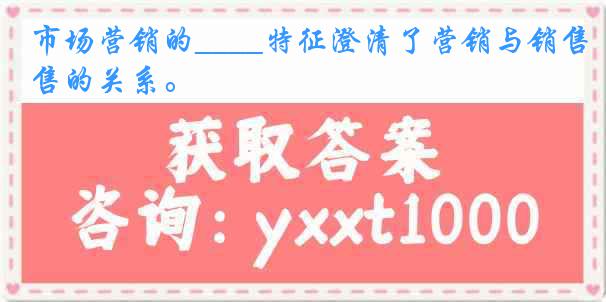 市场营销的____特征澄清了营销与销售的关系。