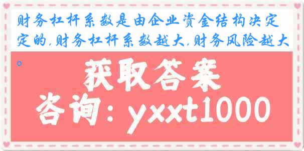财务杠杆系数是由企业资金结构决定的,财务杠杆系数越大,财务风险越大。