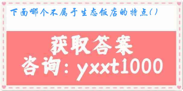 下面哪个不属于生态饭店的特点( )