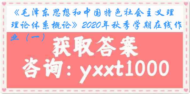 《毛泽东思想和中国特色社会主义理论体系概论》2020年秋季学期在线作业（一）