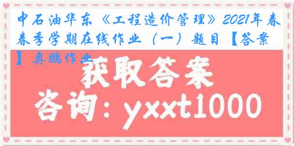 中石油华东《工程造价管理》2021年春季学期在线作业（一）题目【答案】奥鹏作业