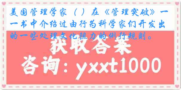 美国管理学家（ ）在《管理突破》一书中介绍过由行为科学家们开发出的一些处理文化阻力的例行规则。