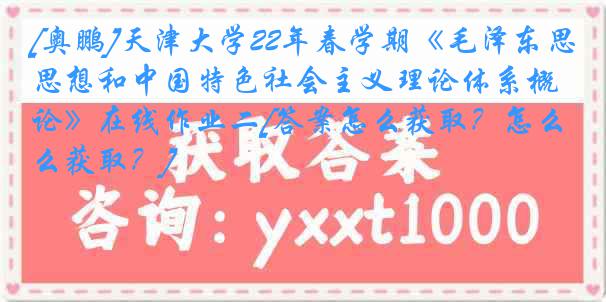 [奥鹏]天津大学22年春学期《毛泽东思想和中国特色社会主义理论体系概论》在线作业二[答案怎么获取？怎么获取？]