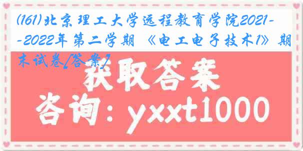 (161)北京理工大学远程教育学院2021-2022年第二学期 《电工电子技术1》期末试卷[答案]