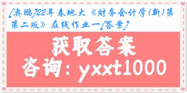 [奥鹏]22年春地大《财务会计学(新)第二版》在线作业一[答案]