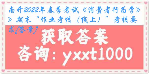 南开2022年春季考试《消费者行为学》期末“作业考核（线上）”考核要求[答案]